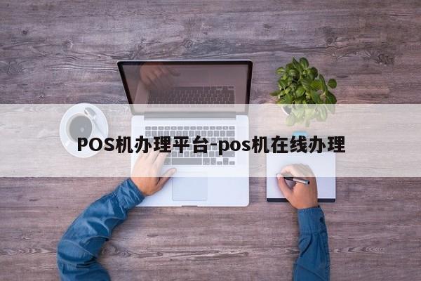 西乡塘POS机办理平台-pos机在线办理
