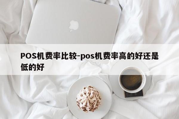 西乡塘POS机费率比较-pos机费率高的好还是低的好