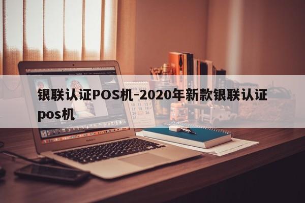 西乡塘银联认证POS机-2020年新款银联认证pos机